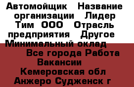 Автомойщик › Название организации ­ Лидер Тим, ООО › Отрасль предприятия ­ Другое › Минимальный оклад ­ 19 000 - Все города Работа » Вакансии   . Кемеровская обл.,Анжеро-Судженск г.